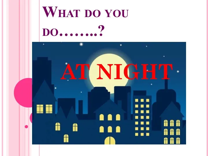 What do you do……..? AT NIGHT