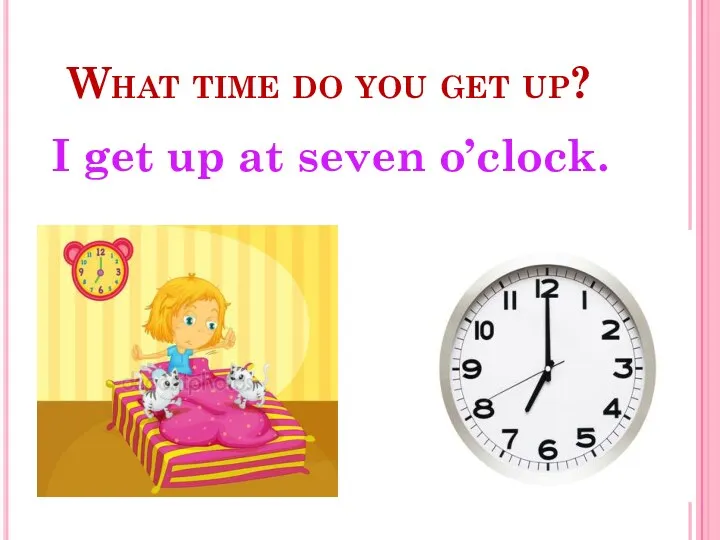 What time do you get up? I get up at seven o’clock.