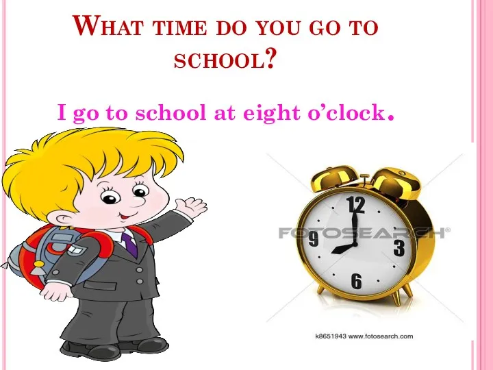 What time do you go to school? I go to school at eight o’clock.