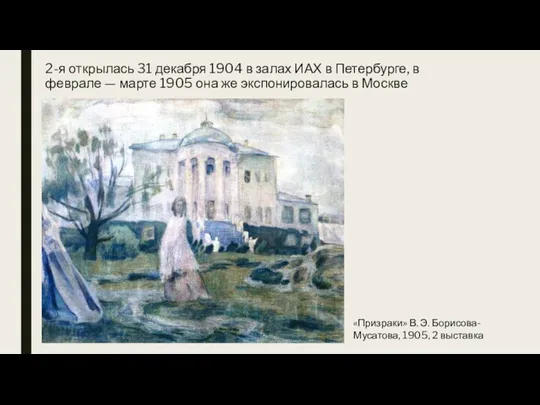 2-я открылась 31 декабря 1904 в залах ИАХ в Петербурге,