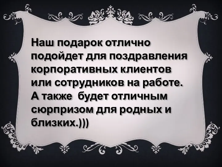 Наш подарок отлично подойдет для поздравления корпоративных клиентов или сотрудников