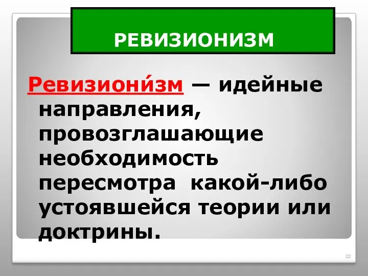 РЕВИЗИОНИЗМ Ревизиони́зм — идейные направления, провозглашающие необходимость пересмотра какой-либо устоявшейся теории или доктрины.