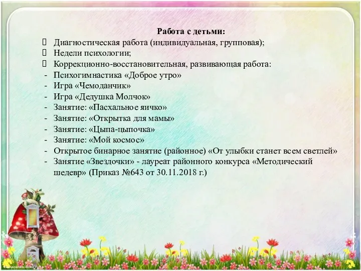 Работа с детьми: Диагностическая работа (индивидуальная, групповая); Недели психологии; Коррекционно-восстановительная, развивающая работа: Психогимнастика