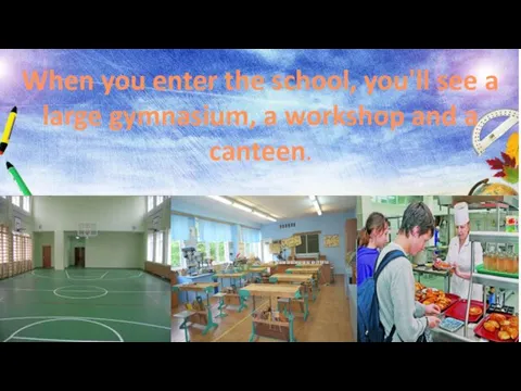 When you enter the school, you'll see a large gymnasium, a workshop and a canteen.