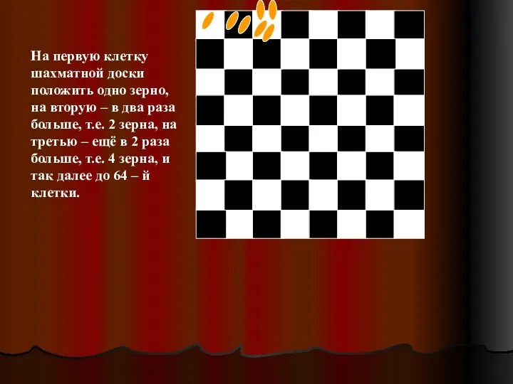 На первую клетку шахматной доски положить одно зерно, на вторую – в два