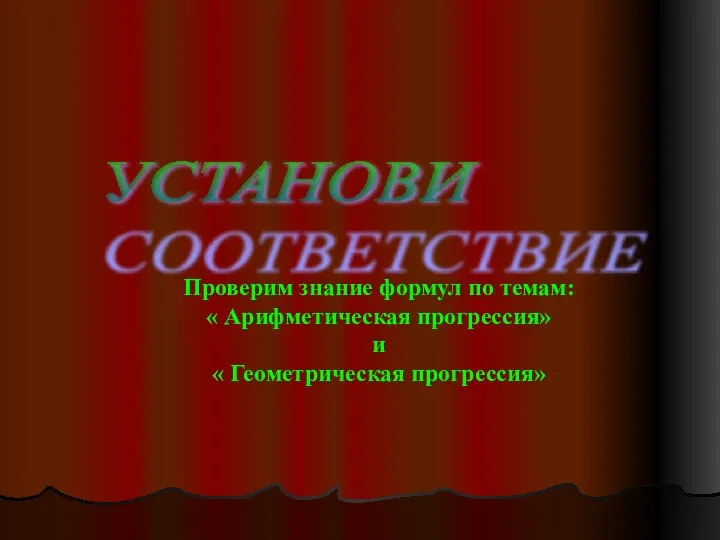 Проверим знание формул по темам: « Арифметическая прогрессия» и « Геометрическая прогрессия» УСТАНОВИ СООТВЕТСТВИЕ