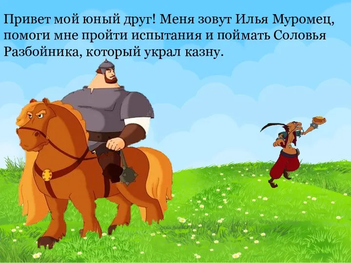 Привет мой юный друг! Меня зовут Илья Муромец, помоги мне