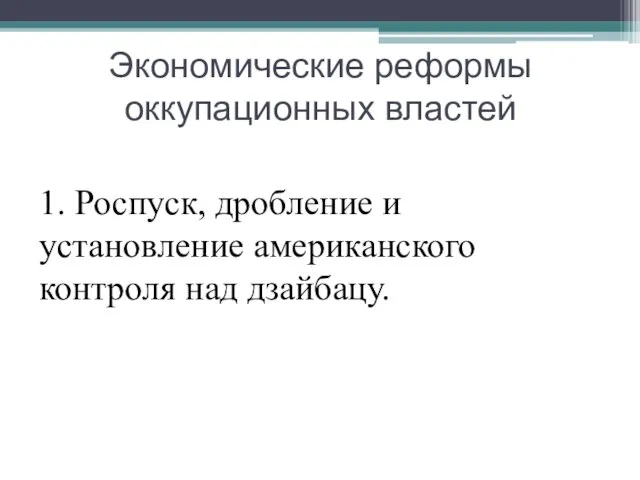 Экономические реформы оккупационных властей 1. Роспуск, дробление и установление американского контроля над дзайбацу.