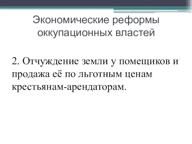 Экономические реформы оккупационных властей 2. Отчуждение земли у помещиков и продажа её по льготным ценам крестьянам-арендаторам.