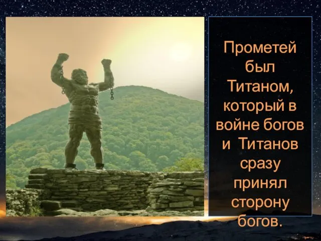 Прометей был Титаном, который в войне богов и Титанов сразу принял сторону богов.