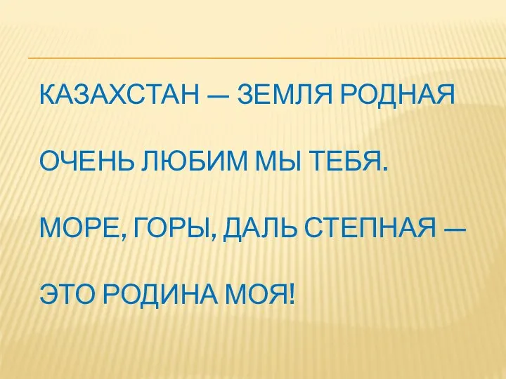 КАЗАХСТАН — ЗЕМЛЯ РОДНАЯ ОЧЕНЬ ЛЮБИМ МЫ ТЕБЯ. МОРЕ, ГОРЫ, ДАЛЬ СТЕПНАЯ — ЭТО РОДИНА МОЯ!