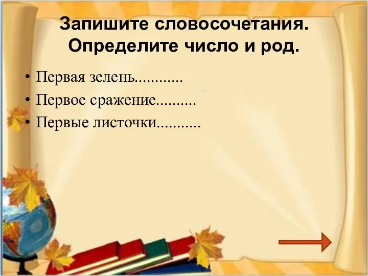 Запишите словосочетания. Определите число и род. Первая зелень............ Первое сражение.......... Первые листочки...........