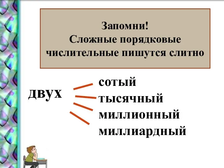 Запомни! Сложные порядковые числительные пишутся слитно сотый тысячный миллионный миллиардный двух