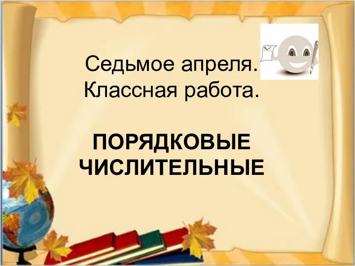 Седьмое апреля. Классная работа. ПОРЯДКОВЫЕ ЧИСЛИТЕЛЬНЫЕ