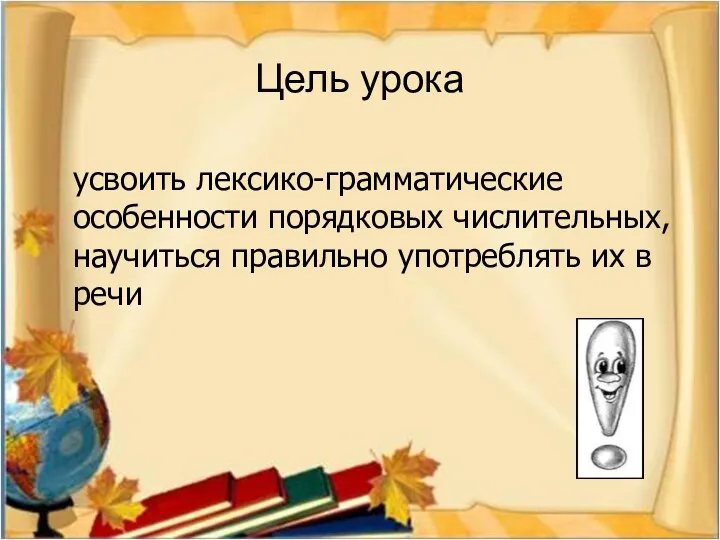 Цель урока усвоить лексико-грамматические особенности порядковых числительных, научиться правильно употреблять их в речи