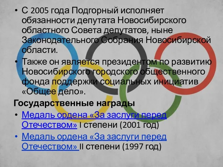 С 2005 года Подгорный исполняет обязанности депутата Новосибирского областного Совета