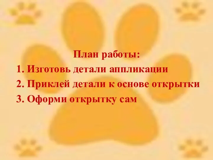 План работы: 1. Изготовь детали аппликации 2. Приклей детали к основе открытки 3. Оформи открытку сам