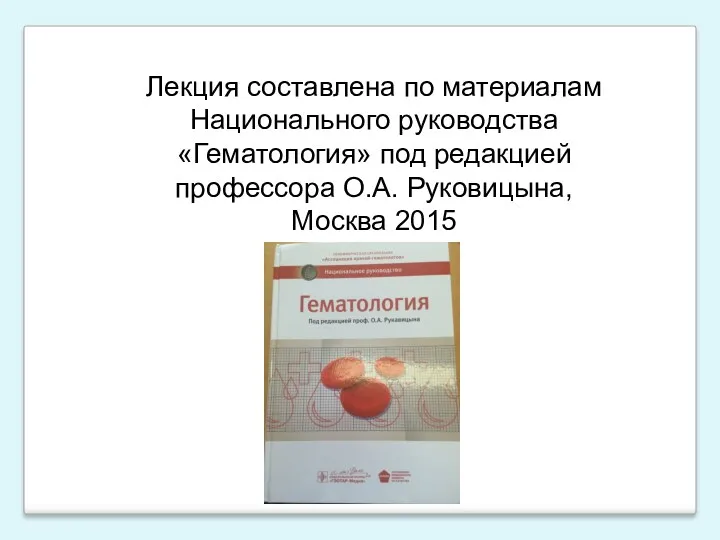 Лекция составлена по материалам Национального руководства «Гематология» под редакцией профессора О.А. Руковицына, Москва 2015