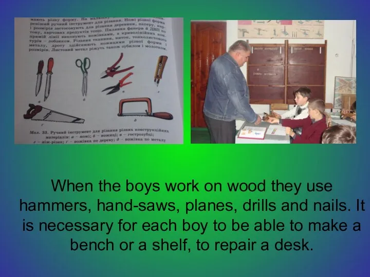 When the boys work on wood they use hammers, hand-saws,