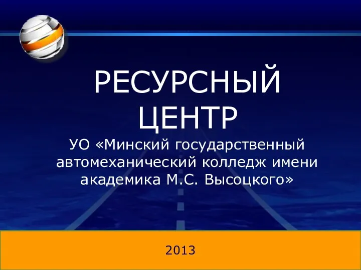 РЕСУРСНЫЙ ЦЕНТР УО «Минский государственный автомеханический колледж имени академика М.С. Высоцкого» 2013