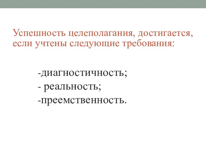 Успешность целеполагания, достигается, если учтены следующие требования: диагностичность; реальность; преемственность.