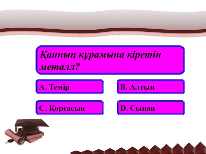 Қанның құрамына кіретін металл? А. Темір В. Алтын С. Қорғасын D. Сынап