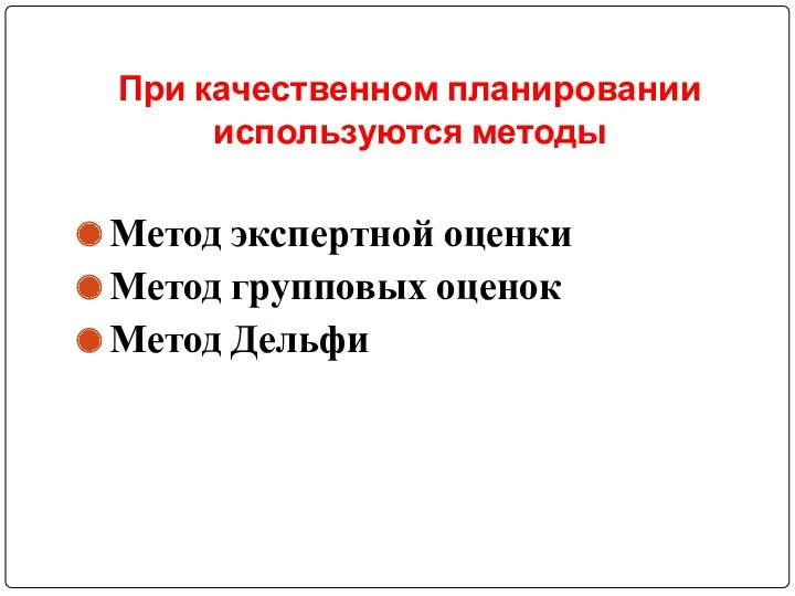 При качественном планировании используются методы Метод экспертной оценки Метод групповых оценок Метод Дельфи