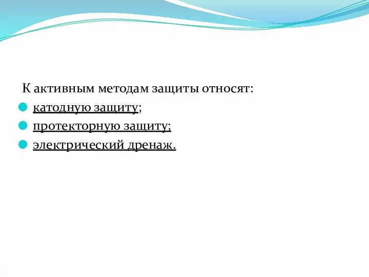 К активным методам защиты относят: катодную защиту; протекторную защиту; электрический дренаж.