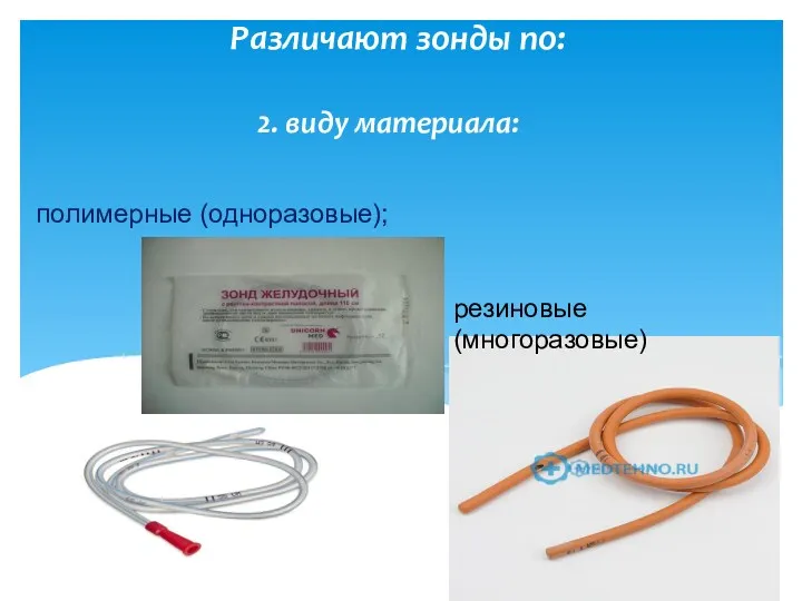 2. виду материала: Различают зонды по: полимерные (одноразовые); резиновые (многоразовые)