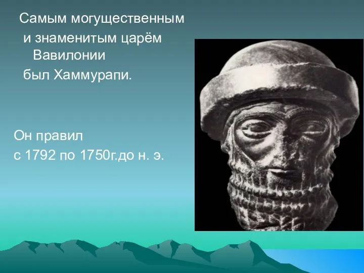 Самым могущественным и знаменитым царём Вавилонии был Хаммурапи. Он правил с 1792 по 1750г.до н. э.