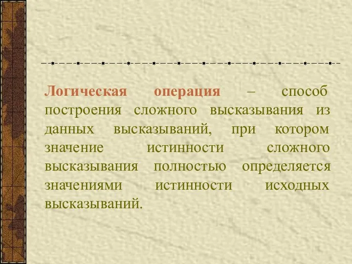 Логическая операция – способ построения сложного высказывания из данных высказываний, при котором значение