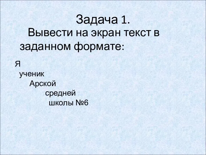 Задача 1. Вывести на экран текст в заданном формате: Я ученик Арской средней школы №6