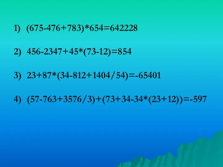 1) (675-476+783)*654=642228 2) 456-2347+45*(73-12)=854 3) 23+87*(34-812+1404/54)=-65401 4) (57-763+3576/3)+(73+34-34*(23+12))=-597