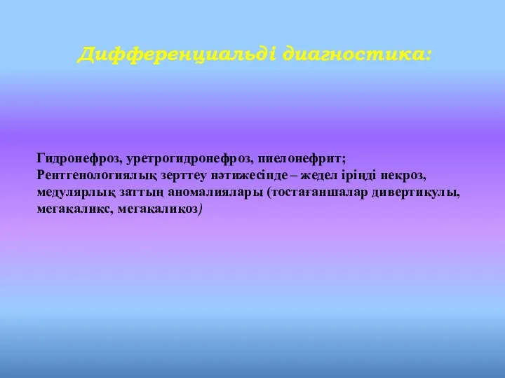 Дифференциальді диагностика: Гидронефроз, уретрогидронефроз, пиелонефрит; Рентгенологиялық зерттеу нәтижесінде – жедел