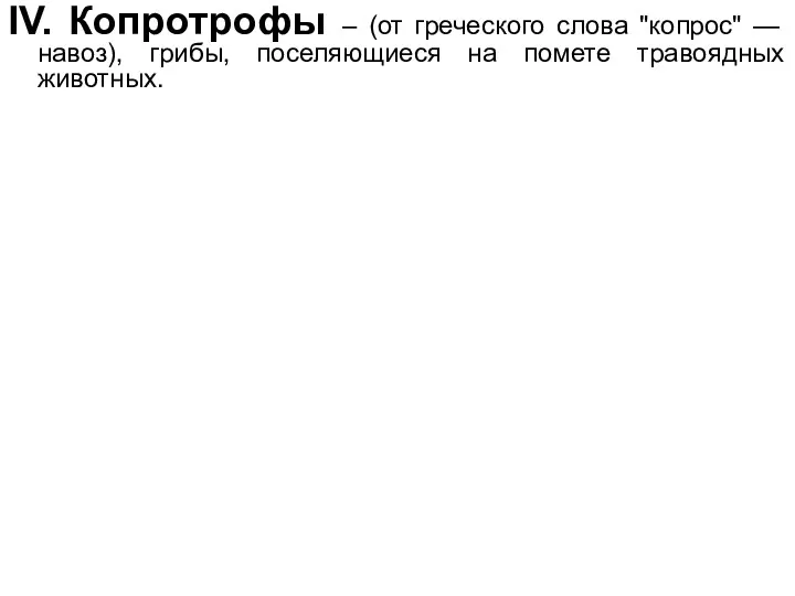 IV. Копротрофы – (от греческого слова "копрос" — навоз), грибы, поселяющиеся на помете травоядных животных.