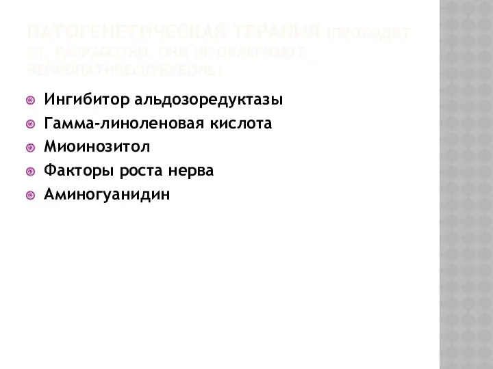 ПАТОГЕНЕТИЧЕСКАЯ ТЕРАПИЯ (ПРОХОДЯТ СТ. РАЗРАБОТКИ. ОНИ НЕ ОБЛЕГЧАЮТ НЕЙРОПАТИЧЕСКУЮ БОЛЬ)