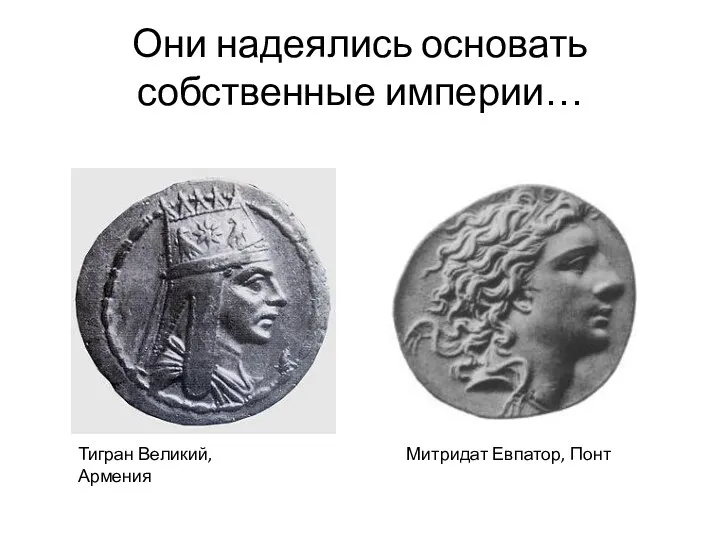 Они надеялись основать собственные империи… Тигран Великий, Армения Митридат Евпатор, Понт
