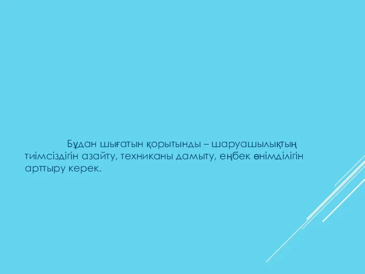 Бұдан шығатын қорытынды – шаруашылықтың тиімсіздігін азайту, техниканы дамыту, еңбек өнімділігін арттыру керек.