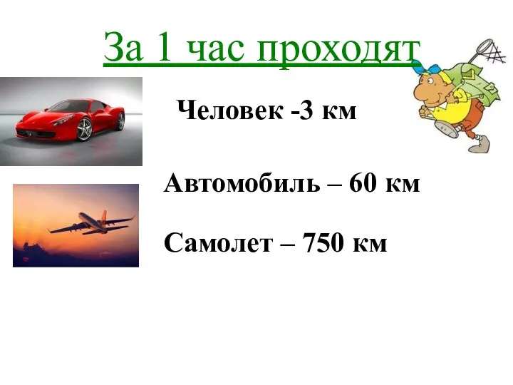 За 1 час проходят Человек -3 км Автомобиль – 60 км Самолет – 750 км