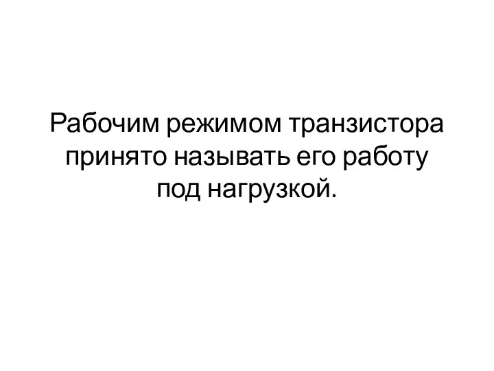 Рабочим режимом транзистора принято называть его работу под нагрузкой.