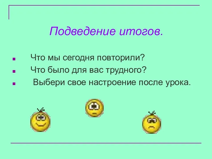 Подведение итогов. Что мы сегодня повторили? Что было для вас трудного? Выбери свое настроение после урока.