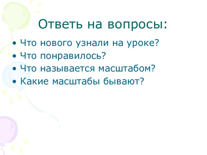 Ответь на вопросы: Что нового узнали на уроке? Что понравилось? Что называется масштабом? Какие масштабы бывают?