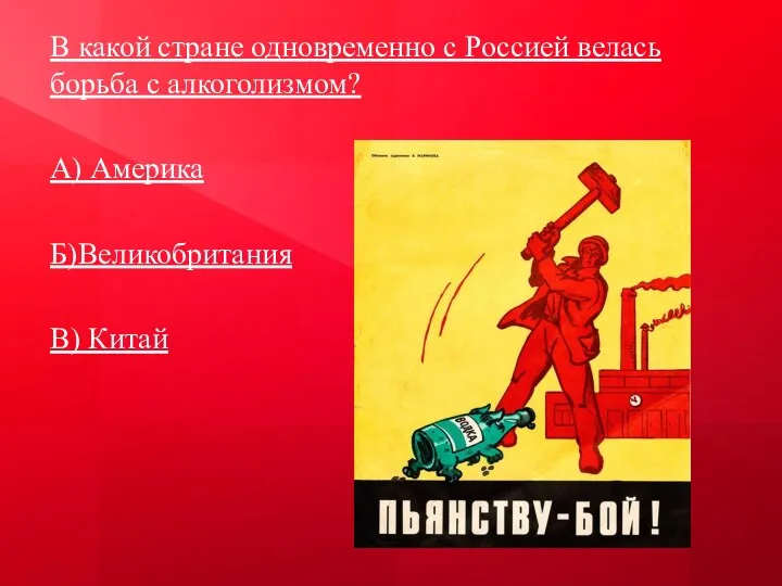 В какой стране одновременно с Россией велась борьба с алкоголизмом? А) Америка Б)Великобритания В) Китай