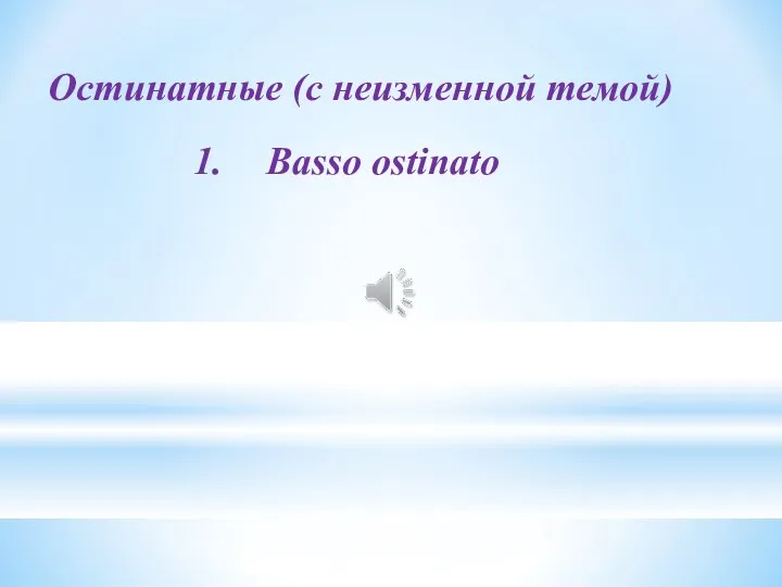 Остинатные (с неизменной темой) Basso ostinato