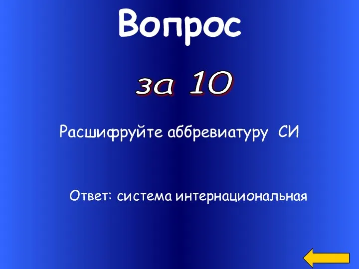 Вопрос за 10 Расшифруйте аббревиатуру СИ Ответ: система интернациональная