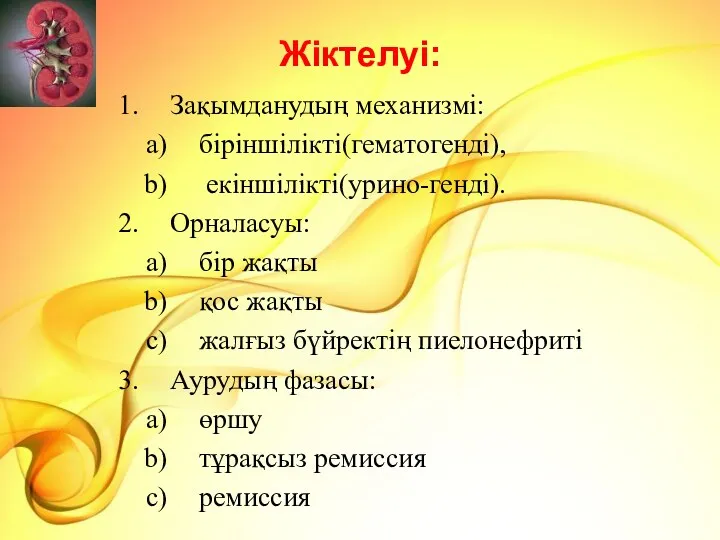 Жіктелуі: Зақымданудың механизмі: біріншілікті(гематогенді), екіншілікті(урино-генді). Орналасуы: бір жақты қос жақты