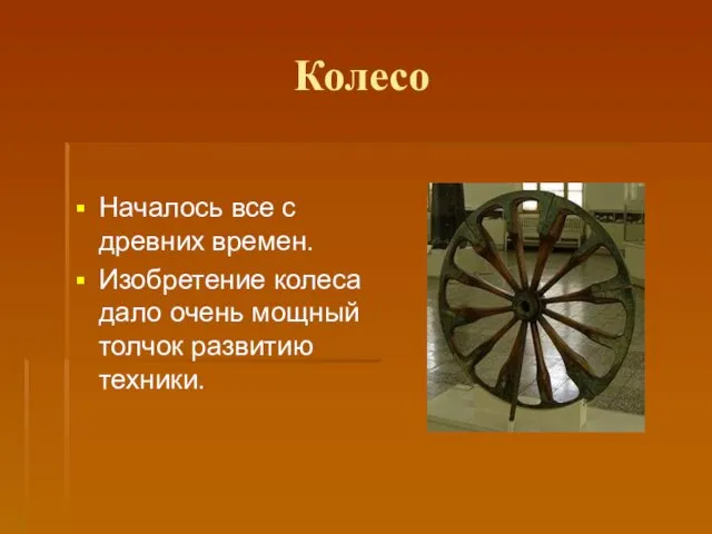 Колесо Началось все с древних времен. Изобретение колеса дало очень мощный толчок развитию техники.