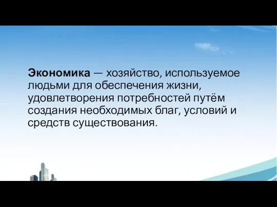 Экономика — хозяйство, используемое людьми для обеспечения жизни, удовлетворения потребностей