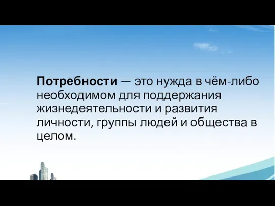 Потребности — это нужда в чём-либо необходимом для поддержания жизнедеятельности