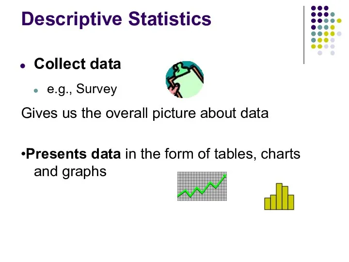 Descriptive Statistics Collect data e.g., Survey Gives us the overall